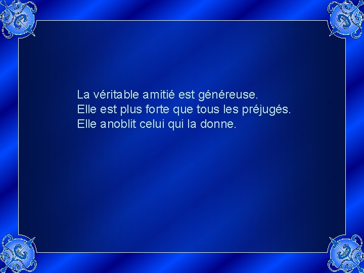 La véritable amitié est généreuse. Elle est plus forte que tous les préjugés. Elle
