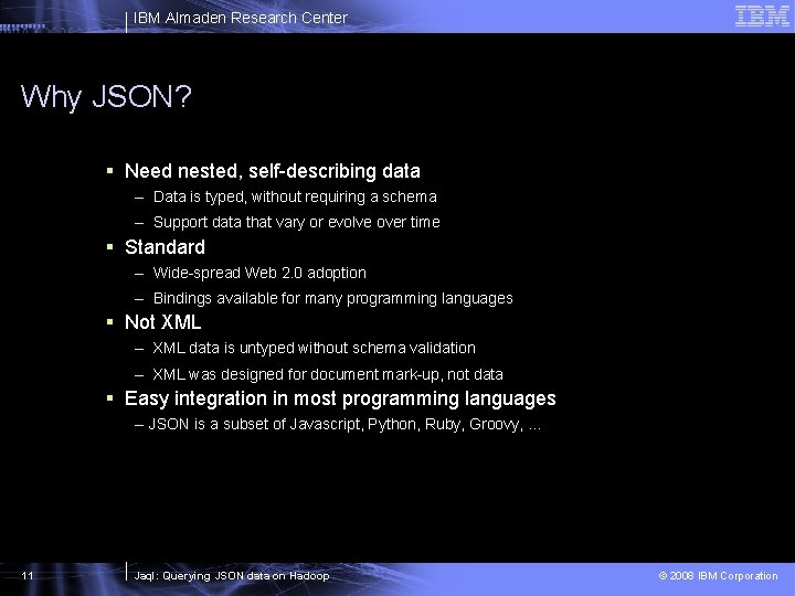 IBM Almaden Research Center Why JSON? § Need nested, self-describing data – Data is