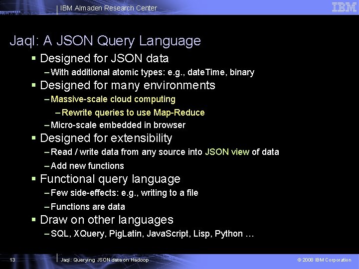 IBM Almaden Research Center Jaql: A JSON Query Language § Designed for JSON data