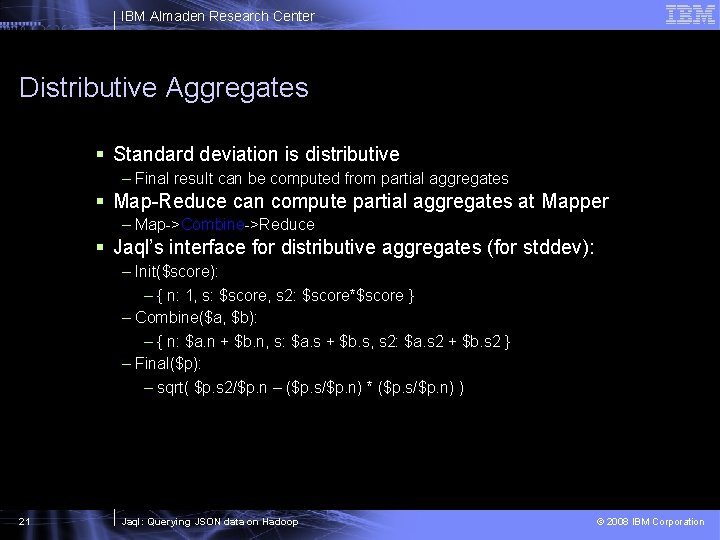 IBM Almaden Research Center Distributive Aggregates § Standard deviation is distributive – Final result