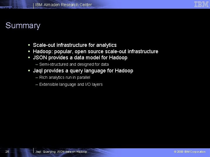 IBM Almaden Research Center Summary § Scale-out infrastructure for analytics § Hadoop: popular, open