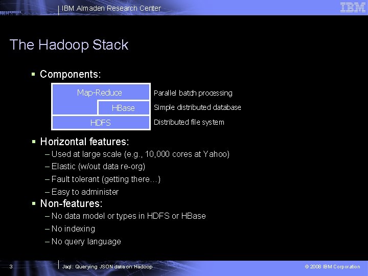 IBM Almaden Research Center The Hadoop Stack § Components: Map-Reduce HBase HDFS Parallel batch