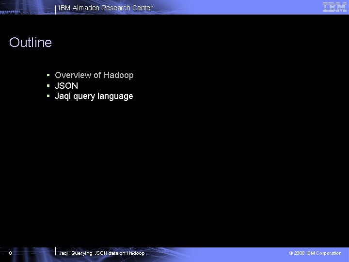 IBM Almaden Research Center Outline § Overview of Hadoop § JSON § Jaql query