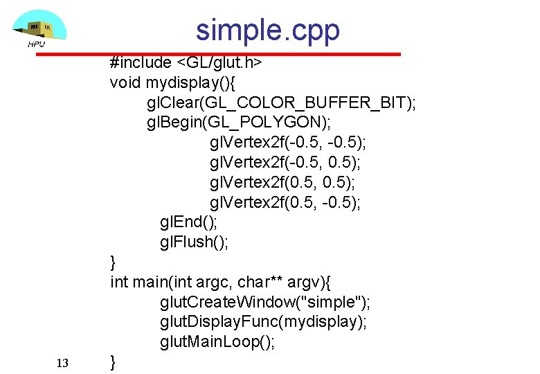 simple. cpp 13 #include <GL/glut. h> void mydisplay(){ gl. Clear(GL_COLOR_BUFFER_BIT); gl. Begin(GL_POLYGON); gl. Vertex