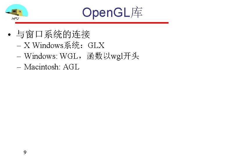 Open. GL库 • 与窗口系统的连接 – X Windows系统：GLX – Windows: WGL，函数以wgl开头 – Macintosh: AGL 9