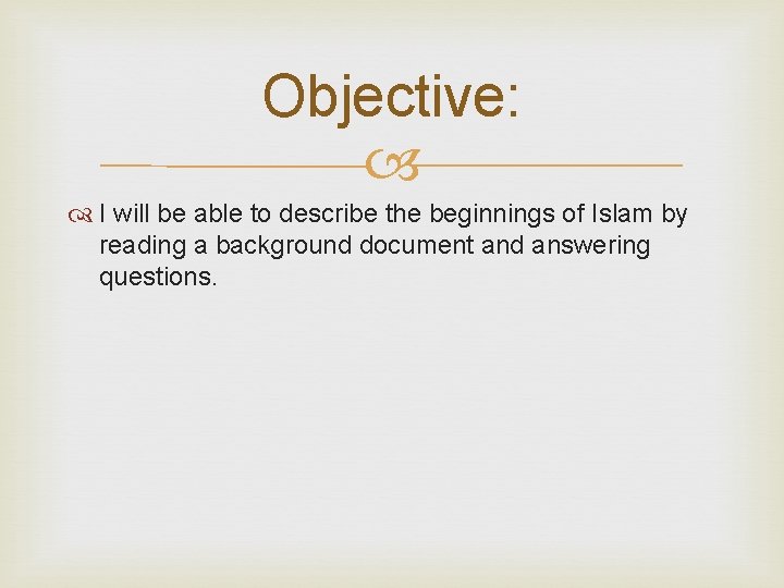 Objective: I will be able to describe the beginnings of Islam by reading a