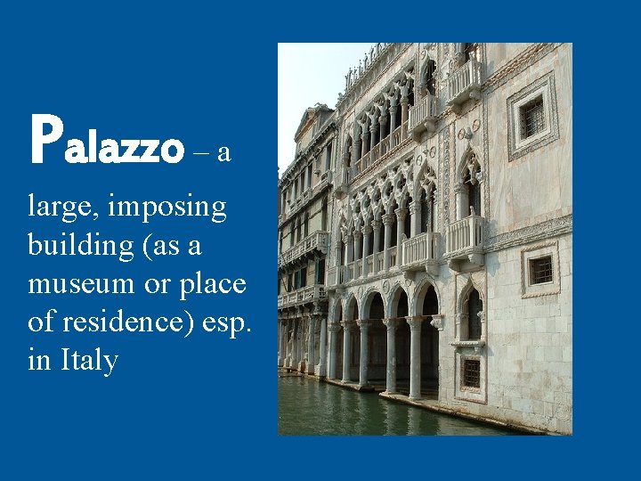 Palazzo – a large, imposing building (as a museum or place of residence) esp.