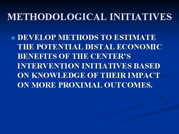 METHODOLOGICAL INITIATIVES ® DEVELOP METHODS TO ESTIMATE THE POTENTIAL DISTAL ECONOMIC BENEFITS OF THE