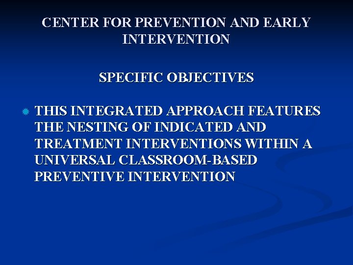 CENTER FOR PREVENTION AND EARLY INTERVENTION SPECIFIC OBJECTIVES ® THIS INTEGRATED APPROACH FEATURES THE