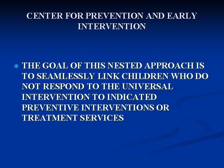CENTER FOR PREVENTION AND EARLY INTERVENTION ® THE GOAL OF THIS NESTED APPROACH IS
