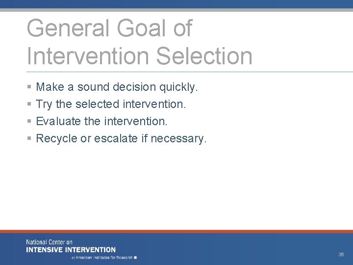 General Goal of Intervention Selection § Make a sound decision quickly. § Try the