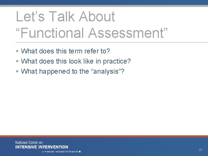 Let’s Talk About “Functional Assessment” § What does this term refer to? § What
