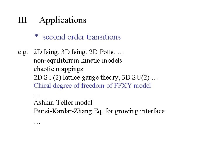 III Applications * second order transitions e. g. 2 D Ising, 3 D Ising,