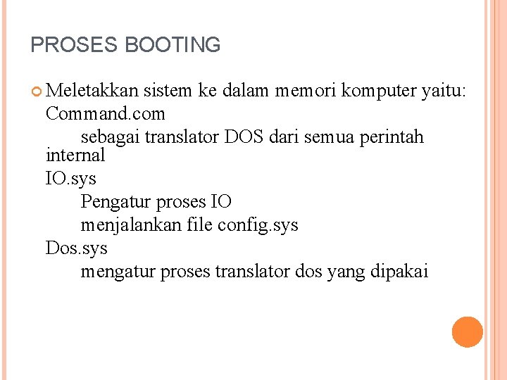 PROSES BOOTING Meletakkan sistem ke dalam memori komputer yaitu: Command. com sebagai translator DOS PROSES BOOTING Meletakkan sistem ke dalam memori komputer yaitu: Command. com sebagai translator DOS