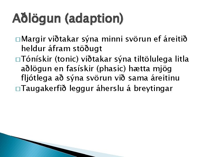 Aðlögun (adaption) � Margir viðtakar sýna minni svörun ef áreitið heldur áfram stöðugt �