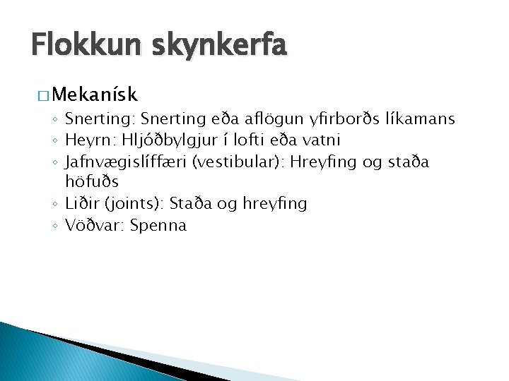 Flokkun skynkerfa � Mekanísk ◦ Snerting: Snerting eða aflögun yfirborðs líkamans ◦ Heyrn: Hljóðbylgjur