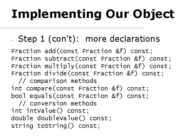 Implementing Our Object • Step 1 (con't): more declarations Fraction add(const Fraction &f) const;