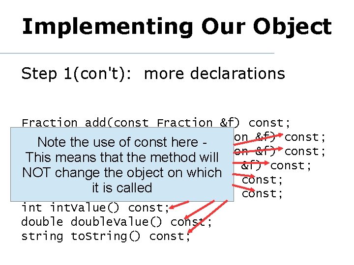 Implementing Our Object Step 1(con't): more declarations Fraction add(const Fraction &f) const; Note thesubtract(const