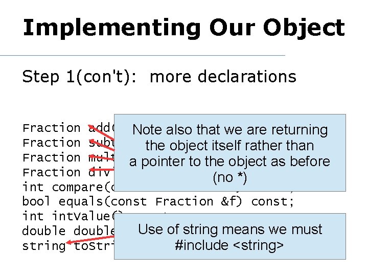 Implementing Our Object Step 1(con't): more declarations Fraction add(const &f)are const; Note. Fraction also