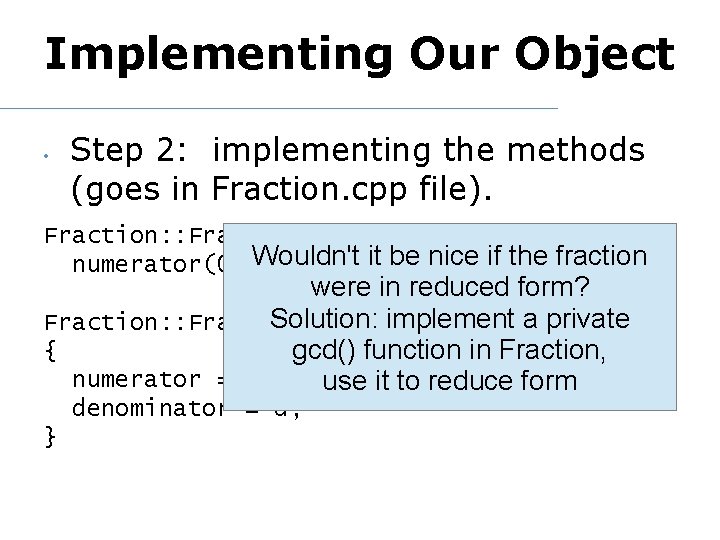 Implementing Our Object • Step 2: implementing the methods (goes in Fraction. cpp file).