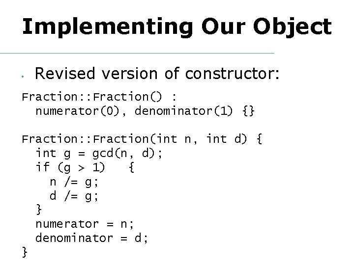 Implementing Our Object • Revised version of constructor: Fraction: : Fraction() : numerator(0), denominator(1)