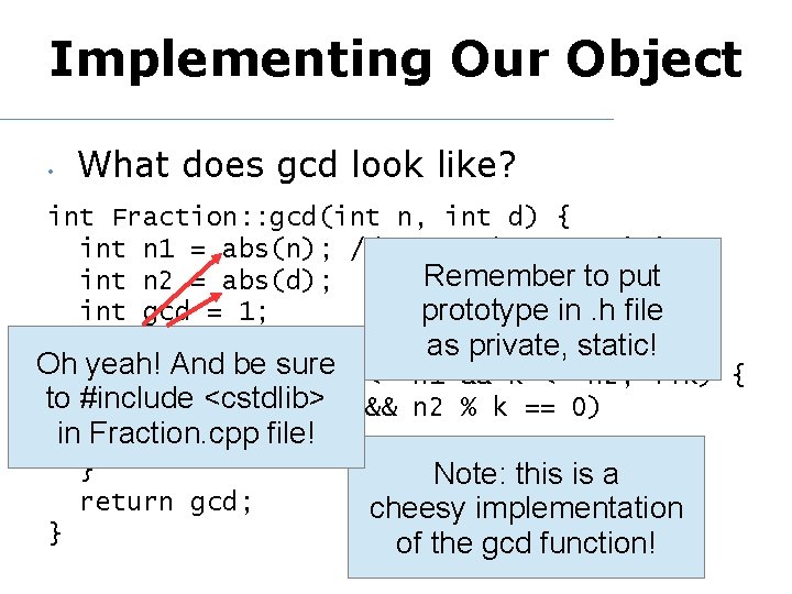 Implementing Our Object • What does gcd look like? int Fraction: : gcd(int n,
