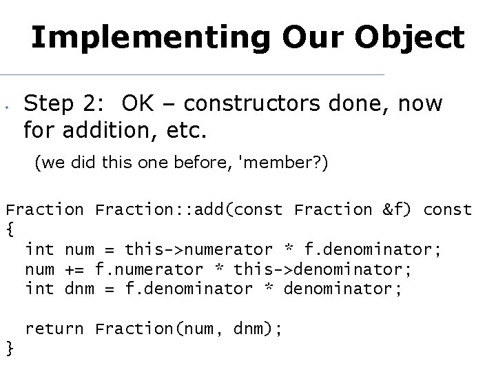 Implementing Our Object • Step 2: OK – constructors done, now for addition, etc.