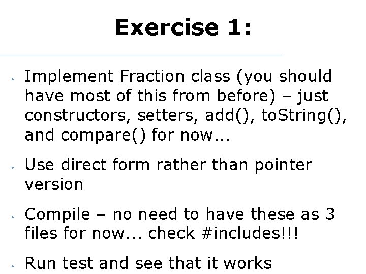 Exercise 1: • • Implement Fraction class (you should have most of this from