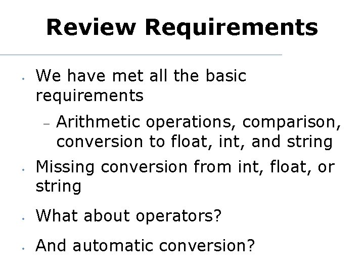 Review Requirements • We have met all the basic requirements • Arithmetic operations, comparison,