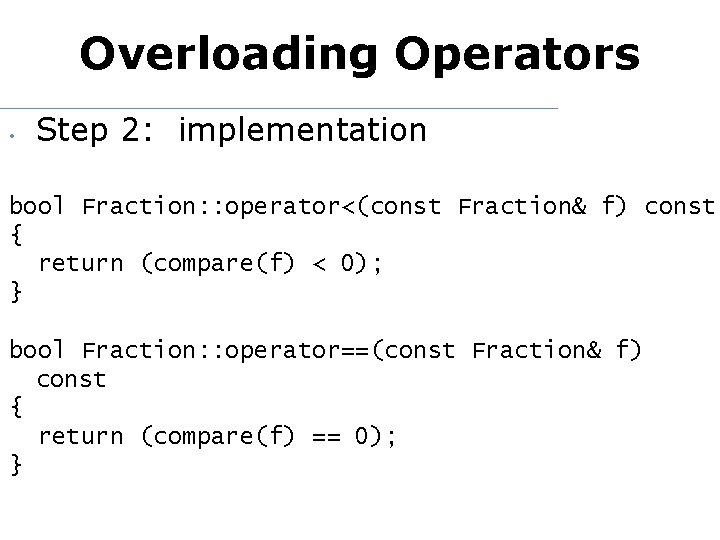 Overloading Operators • Step 2: implementation bool Fraction: : operator<(const Fraction& f) const {