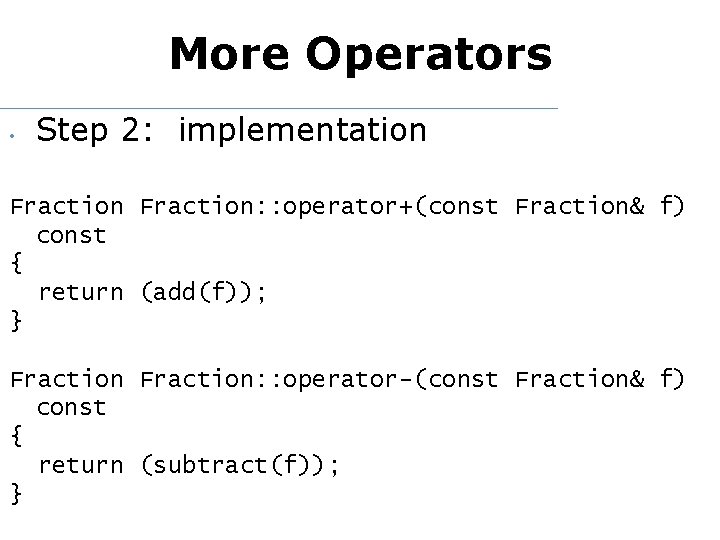 More Operators • Step 2: implementation Fraction: : operator+(const Fraction& f) const { return