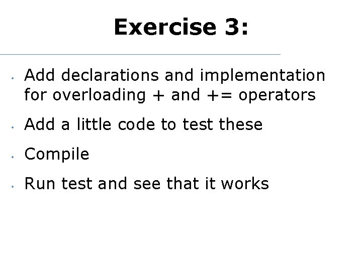 Exercise 3: • Add declarations and implementation for overloading + and += operators •