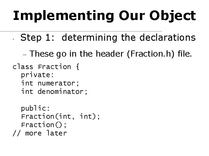 Implementing Our Object • Step 1: determining the declarations – These go in the