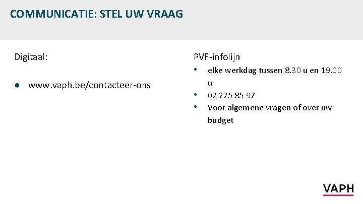 COMMUNICATIE: STEL UW VRAAG Digitaal: ● www. vaph. be/contacteer-ons PVF-infolijn • elke werkdag tussen