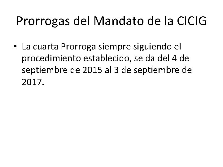 Prorrogas del Mandato de la CICIG • La cuarta Prorroga siempre siguiendo el procedimiento