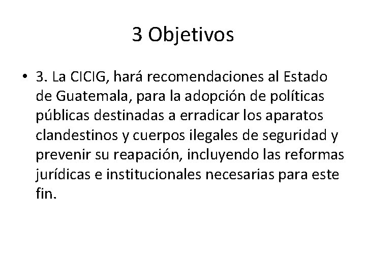 3 Objetivos • 3. La CICIG, hará recomendaciones al Estado de Guatemala, para la