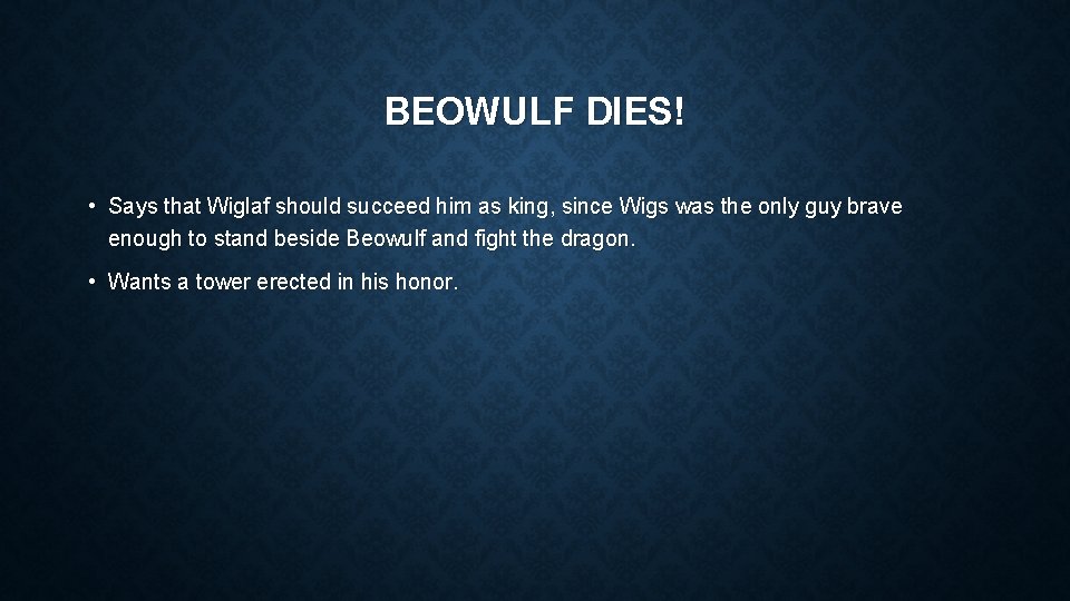 BEOWULF DIES! • Says that Wiglaf should succeed him as king, since Wigs was