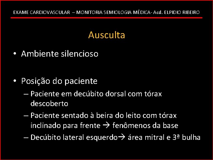 EXAME CARDIOVASCULAR – MONITORIA SEMIOLOGIA MÉDICA- Acd. ELPIDIO RIBEIRO Ausculta • Ambiente silencioso •