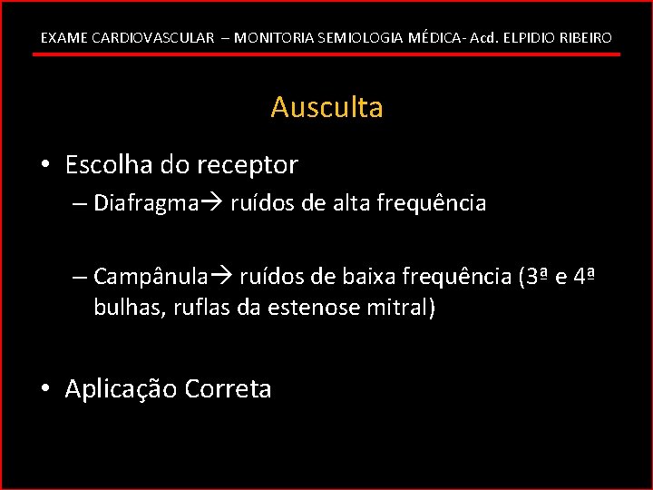 EXAME CARDIOVASCULAR – MONITORIA SEMIOLOGIA MÉDICA- Acd. ELPIDIO RIBEIRO Ausculta • Escolha do receptor