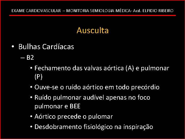 EXAME CARDIOVASCULAR – MONITORIA SEMIOLOGIA MÉDICA- Acd. ELPIDIO RIBEIRO Ausculta • Bulhas Cardíacas –