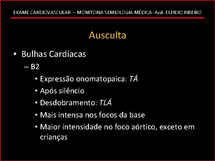 EXAME CARDIOVASCULAR – MONITORIA SEMIOLOGIA MÉDICA- Acd. ELPIDIO RIBEIRO Ausculta • Bulhas Cardíacas –