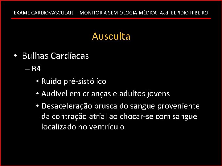 EXAME CARDIOVASCULAR – MONITORIA SEMIOLOGIA MÉDICA- Acd. ELPIDIO RIBEIRO Ausculta • Bulhas Cardíacas –