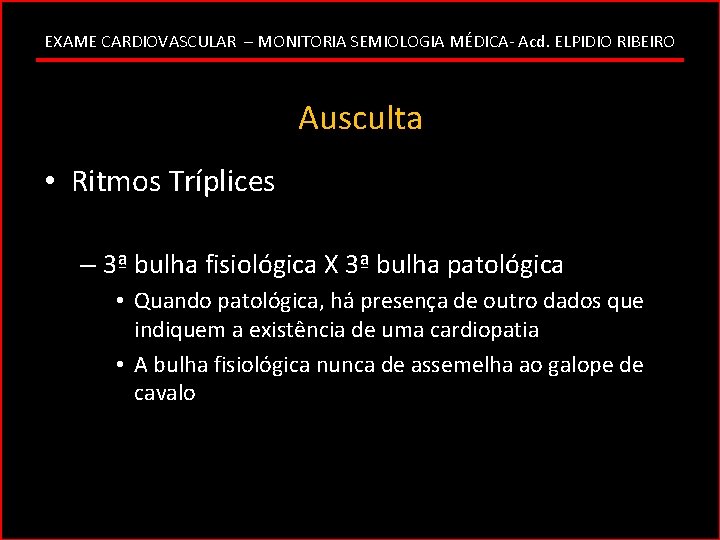 EXAME CARDIOVASCULAR – MONITORIA SEMIOLOGIA MÉDICA- Acd. ELPIDIO RIBEIRO Ausculta • Ritmos Tríplices –