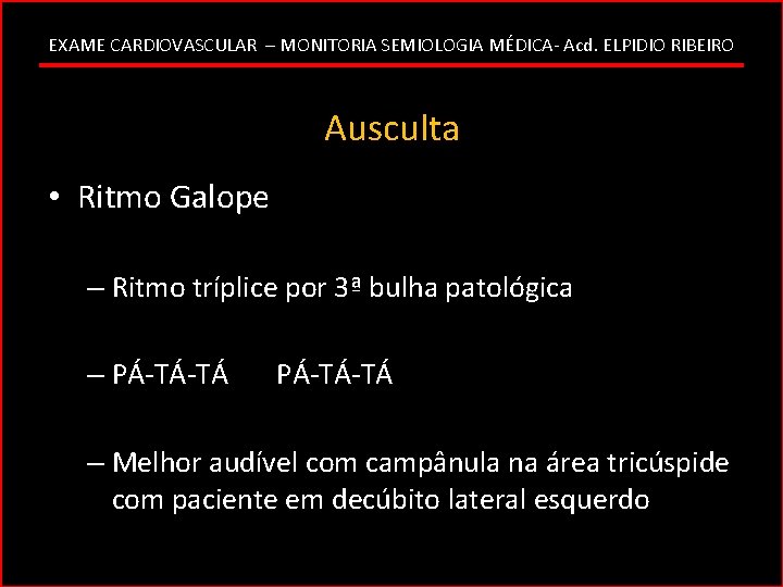 EXAME CARDIOVASCULAR – MONITORIA SEMIOLOGIA MÉDICA- Acd. ELPIDIO RIBEIRO Ausculta • Ritmo Galope –
