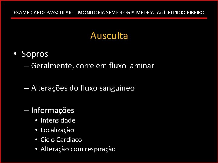 EXAME CARDIOVASCULAR – MONITORIA SEMIOLOGIA MÉDICA- Acd. ELPIDIO RIBEIRO Ausculta • Sopros – Geralmente,