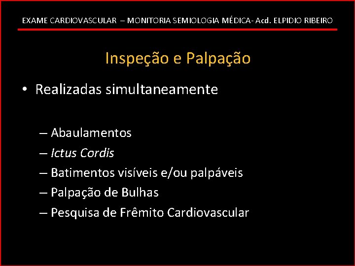 EXAME CARDIOVASCULAR – MONITORIA SEMIOLOGIA MÉDICA- Acd. ELPIDIO RIBEIRO Inspeção e Palpação • Realizadas