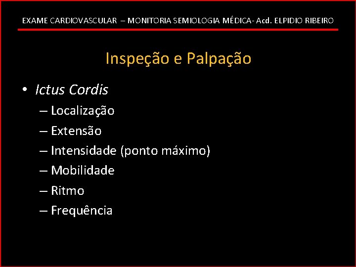 EXAME CARDIOVASCULAR – MONITORIA SEMIOLOGIA MÉDICA- Acd. ELPIDIO RIBEIRO Inspeção e Palpação • Ictus