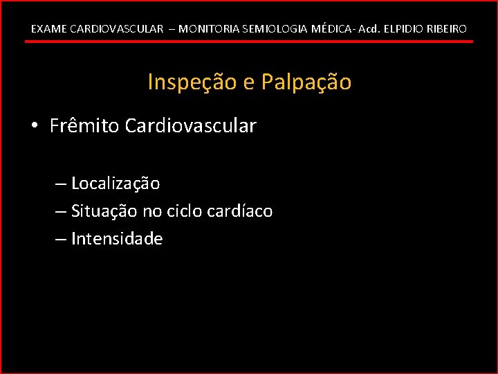 EXAME CARDIOVASCULAR – MONITORIA SEMIOLOGIA MÉDICA- Acd. ELPIDIO RIBEIRO Inspeção e Palpação • Frêmito