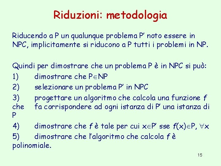 Riduzioni: metodologia Riducendo a P un qualunque problema P’ noto essere in NPC, implicitamente