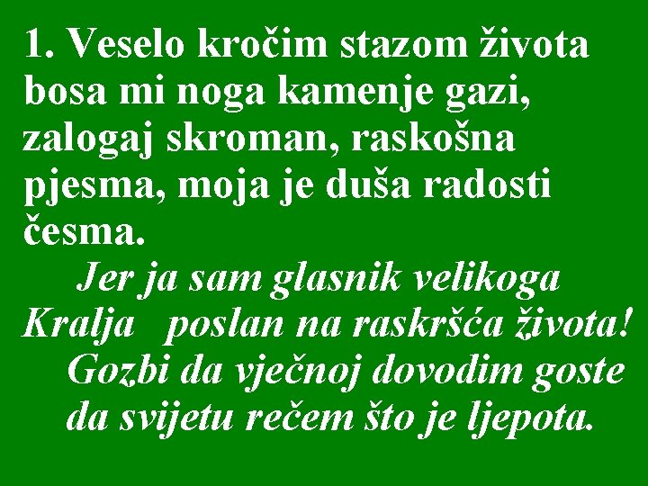 1. Veselo kročim stazom života bosa mi noga kamenje gazi, zalogaj skroman, raskošna pjesma,
